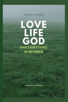 Love, Life, God and Everything In Between: A Collection of Poems B0B5KKBTVD Book Cover