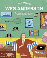 The Worlds of Wes Anderson: The Influences and Inspiration Behind the Iconic Films 0711282161 Book Cover