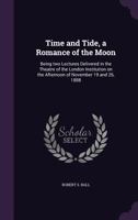 Time and tide, a romance of the moon: being two lectures delivered in the theatre of the London Institution on the afternoon of November 19 and 26, 1888 1346706336 Book Cover