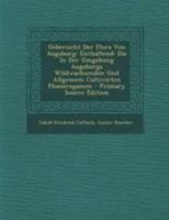 Uebersicht Der Flora Von Augsburg: Enthaltend: Die In Der Umgebung Augsburgs Wildwachsenden Und Allgemein Cultivirten Phanerogamen 129509584X Book Cover