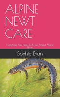 ALPINE NEWT CARE: Everything You Need To Know About Alpine Newt. B08Z9W553L Book Cover