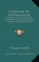 A Defense Of Unitarianism: Intended As An Answer To Dr. Hawker's Sermons, On The Divinity Of Christ 110459191X Book Cover