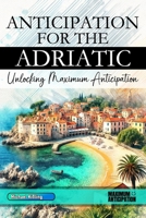 Anticipation for the Adriatic - Unlocking Maximum Anticipation: The Essential Adriatic Must-Have Book with Valuable Tips for Your Unforgettable Vacation | Adriatic Gift B0F24M4PZN Book Cover