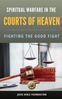Spiritual Warfare in the Courts of Heaven: Fighting the Good Fight (Courts Of Heaven Teachings and Applications) B0DSFXJ9S4 Book Cover