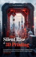 The Silent Rise of 3D Printing: The Inevitable Rise of 3D Printing that the Wealthy Pay Attention While Others Miss Out, Everything You Know About 3D Printing Is Outdated - Here’s What’s Next 1923475185 Book Cover