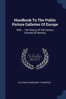 A Handbook to the Public Picture Galleries of Europe: With a Brief Sketch of the History of the Various Schools of Painting, from the 13th Century to the 18th Inclusive 0548314128 Book Cover