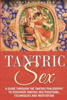 Tantric Sex: A Guide through the Tantric Philosophy to discover Tantric Sex Positions, Techniques and Meditation B085RNLX21 Book Cover