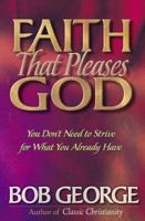 Faith That Pleases God: You Don't Need to Strive for What You Already Have 0736901396 Book Cover