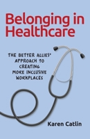 Belonging in Healthcare: The Better Allies® Approach to Creating More Inclusive Workplaces 1732723362 Book Cover