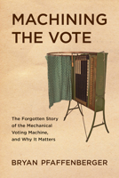 Machining the Vote: The Forgotten Story of the Mechanical Voting Machine, and Why It Matters (Studies in Computing and Culture) 1421455994 Book Cover