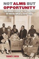 Not Alms but Opportunity: The Urban League and the Politics of Racial Uplift, 1910-1950 0807859028 Book Cover