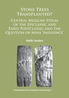 Stone Trees Transplanted? Central Mexican Stelae of the Epiclassic and Early Postclassic and the Question of Maya 'influence' 1784910104 Book Cover