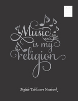 MUSIC IS MY RELIGION: UKELELE TABLATURE NOTEBOOK. Easy Music Songwriting Journal. Students and Teachers. Academy of music. Tabs. 169167639X Book Cover