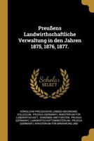 Preu�ens Landwirthschaftliche Verwaltung in Den Jahren 1875, 1876, 1877. 0341481025 Book Cover
