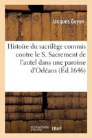 Histoire Du Sacrilege Commis Contre Le S. Sacrement de L'Autel Dans Une Paroisse Sic Du Diocese 2014508240 Book Cover