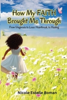 How My Faith Brought Me Through: From Diagnosis to Loss: Heartbreak to Healing 1952315808 Book Cover