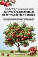 Guía para principiantes para cultivar árboles frutales de forma rápida y sencilla: Técnicas sostenibles y eficaces para obtener árboles más sanos y ... de poda y mantenimiento (Spanish Edition) 1916662323 Book Cover