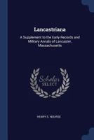 Lancastriana: A Supplement to the Early Records and Military Annals of Lancaster, Massachusetts 101646925X Book Cover