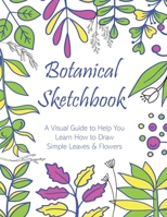 Botanical Sketchbook: A Visual Guide to Help You Learn How to Draw Simple Leaves & Flowers B08HGR5FCL Book Cover