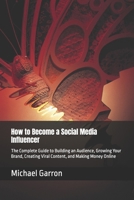 How to Become a Social Media Influencer: The Complete Guide to Building an Audience, Growing Your Brand, Creating Viral Content, and Making Money Online B0H9M26RWD Book Cover