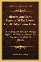 History And Early Reports Of The Master Car-Builders' Association: Including The First Six Annual Reports Of The Association For The Years 1867-1872 116547560X Book Cover