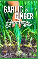 Garlic & Ginger Gardening: Simplified Guide To Growing & Harvesting Ginger and Garlic / Medicinal Usage & Cooking Recipes B08GTJ2DBJ Book Cover