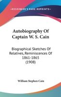 Autobiography Of Captain W. S. Cain: Biographical Sketches Of Relatives, Reminiscences Of 1861-1865 1436784018 Book Cover