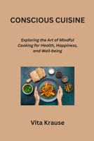 Conscious Cuisine: Exploring the Art of Mindful Cooking for Health, Happiness, and Well-being B0CQD61VQR Book Cover