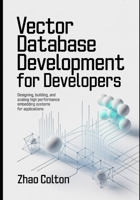 Vector Database Development For Developers: Designing, Building, and Scaling High Performance Embedding Systems for Applications (Modern Backend Engineering Series) B0GR4DQ6HW Book Cover