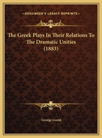 The Greek Plays In Their Relations To The Dramatic Unities 1248544609 Book Cover
