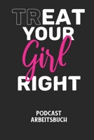 TREAT YOUR GIRL RIGHT - Podcast Arbeitsbuch: Arbeitsbuch f�r die Erstellung von Aufnahmen - verliere nie wieder den �berblick �ber deine Projekte! B0842MBJJ4 Book Cover