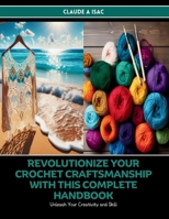 Revolutionize Your Crochet Craftsmanship with this Complete Handbook: Unleash Your Creativity and Skill - Claude A Isac B0DQ8K7946 Book Cover
