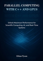Parallel Computing with C++ and GPUs: Unlock Maximum Performance for Scientific Computing, AI, and Real-Time Systems B0FVV5QCBN Book Cover