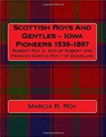 Scottish Roys and Gentles - Iowa Pioneers 1539-1897 : Robert Roy II, Son of Robert and Frances Genle Roy I of Dunblane 0997507918 Book Cover