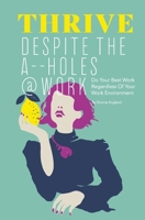 Thrive Despite The A_ _Holes @ Work: Do Your Best Work Regardless of Your Work Environment 1792306733 Book Cover
