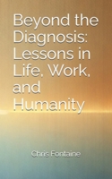 Beyond the Diagnosis: Lessons in Life, Work, and Humanity B0DP8V1T2C Book Cover