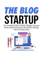 The Blog Startup: The Complete Guide on Being a Blogger, Discover All the Useful Information You Need on Starting Your Own Blog Today 6069836200 Book Cover