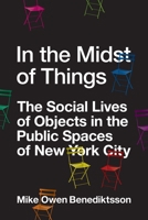 In the Midst of Things: The Social Lives of Objects in the Public Spaces of New York City 0691174334 Book Cover