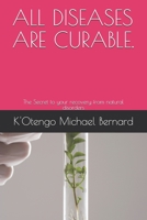 ALL DISEASES ARE CURABLE.: The Secret to your recovery from natural disorders 1713497670 Book Cover