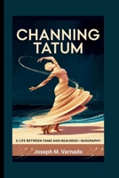CHANNING TATUM: A Life Between Fame and Realness—Biography B0F6777CFY Book Cover