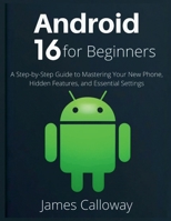 Android 16 for Beginners: A Step-by-Step Guide to Mastering Your New Phone, Hidden Features, and Essential Settings B0GXVC4X8F Book Cover
