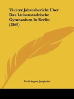 Vierter Jahresbericht Uber Das Luisenstadtische Gymnasium In Berlin (1869) 116085680X Book Cover