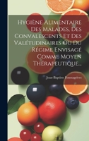 Hygiène Alimentaire Des Malades, Des Convalescents Et Des Valétudinaires Ou Du Régime Envisagé Comme Moyen Thérapeutique... 1020540109 Book Cover