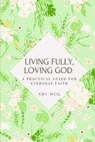 Living Fully, Loving God: A Practical Guide for Everyday Faith B0FFZ9HV6B Book Cover