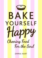 Bake Yourself Happy: Cheering Food for the Soul 1849536783 Book Cover