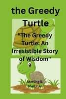 the Greedy Turtle: "The Greedy Turtle: An Irresistible Story of Wisdom" B0C7J55FL3 Book Cover