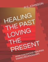 HEALING THE PAST LOVING THE PRESENT: HOW CHILDHOOD TRAUMAS SHAPES RELATIONSHIPS B0DQK1PT6M Book Cover
