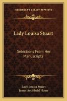 Lady Louisa Stuart: Selections from Her Manuscripts (Classic Reprint) 1163239720 Book Cover