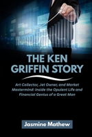 THE KEN GRIFFIN STORY: Art Collector, Jet Owner, and Market Mastermind: Inside the Opulent Life and Financial Genius of a Great Man B0FQQPZFXV Book Cover