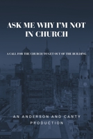 Ask Me Why I'm Not In Church: A Call for the Church to Get out of the Building 1973664712 Book Cover